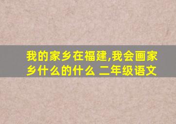 我的家乡在福建,我会画家乡什么的什么 二年级语文